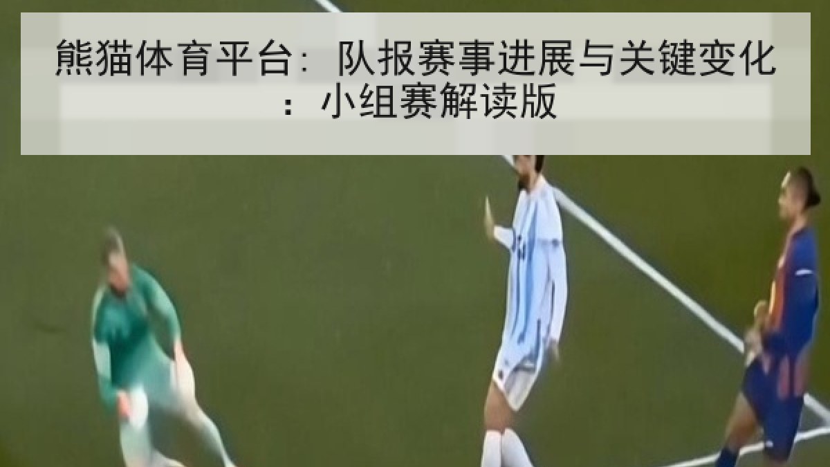 熊猫体育平台: 队报赛事进展与关键变化：小组赛解读版
