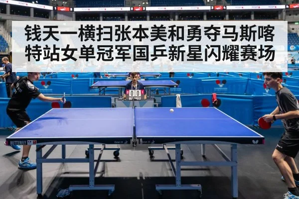 钱天一横扫张本美和勇夺马斯喀特站女单冠军国乒新星闪耀赛场
