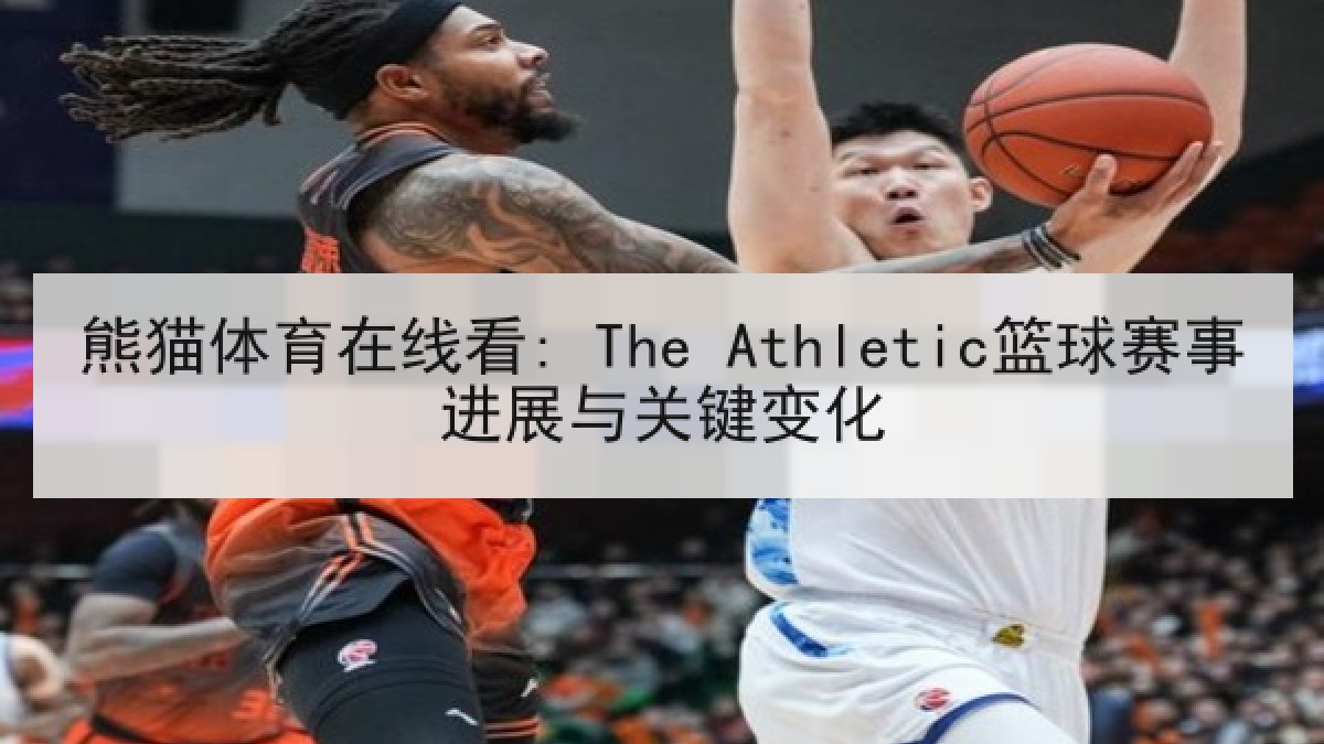 熊猫体育在线看: The Athletic篮球赛事进展与关键变化