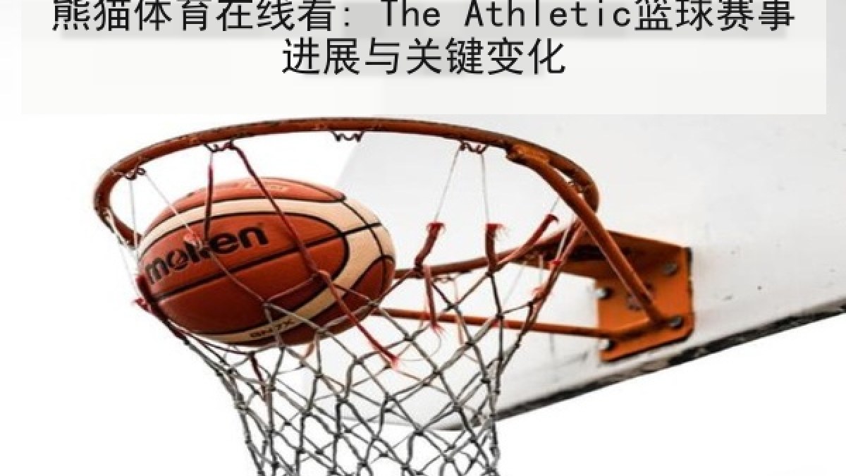 熊猫体育在线看: The Athletic篮球赛事进展与关键变化
