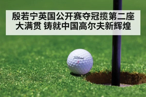 殷若宁英国公开赛夺冠揽第二座大满贯 铸就中国高尔夫新辉煌