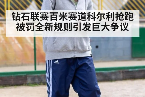 钻石联赛百米赛道科尔利抢跑被罚全新规则引发巨大争议