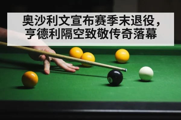 奥沙利文宣布赛季末退役，亨德利隔空致敬传奇落幕