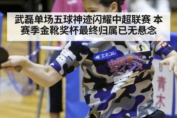 武磊单场五球神迹闪耀中超联赛 本赛季金靴奖杯最终归属已无悬念