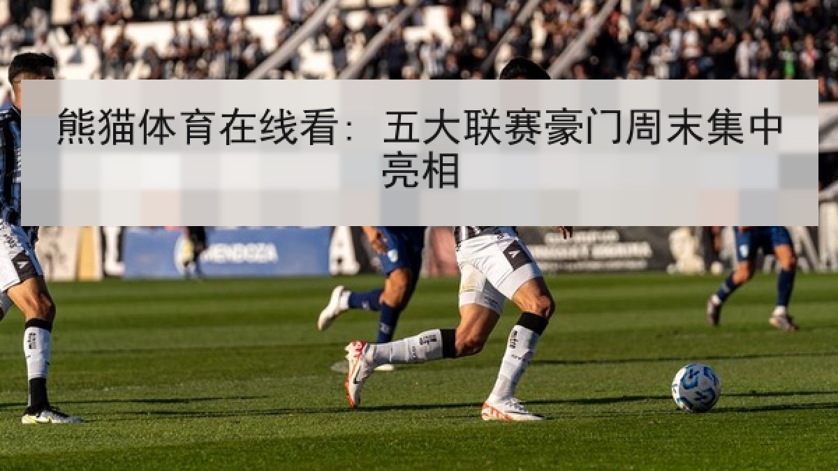 熊猫体育在线看: 五大联赛豪门周末集中亮相