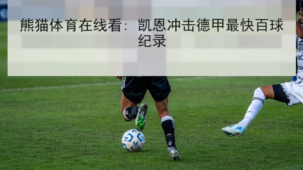 熊猫体育在线看: 凯恩冲击德甲最快百球纪录 熊猫体育在线看: 凯恩冲击德甲最快百球纪录