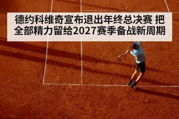德约科维奇宣布退出年终总决赛 把全部精力留给2027赛季备战新周期