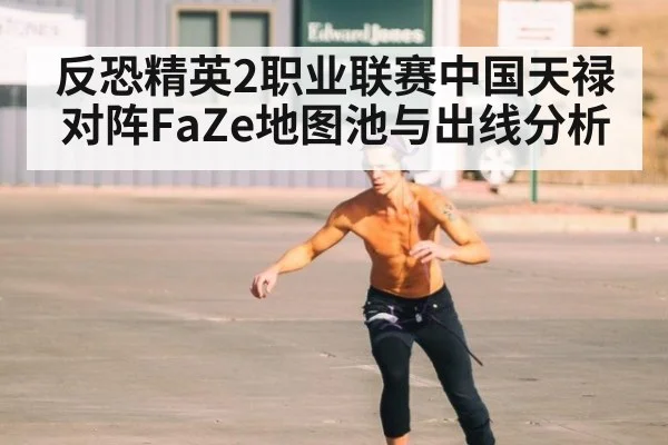反恐精英2职业联赛中国天禄对阵FaZe地图池与出线分析